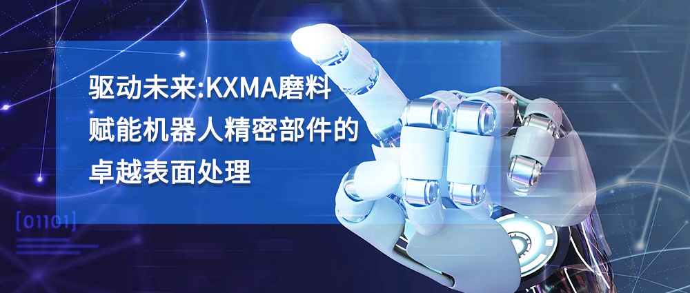 驅(qū)動(dòng)未來(lái)：KXMA磨料賦能機(jī)器人精密部件的卓越表面處理